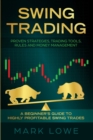 Image for Swing Trading : A Beginner&#39;s Guide to Highly Profitable Swing Trades - Proven Strategies, Trading Tools, Rules, and Money Management