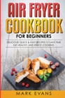 Image for Air Fryer Cookbook for Beginners : Delicious, Quick &amp; Easy Recipes to Save Time, Eat Healthy, and Enjoy Cooking