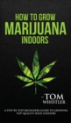 Image for How to Grow Marijuana : Indoors - A Step-by-Step Beginner&#39;s Guide to Growing Top-Quality Weed Indoors (Volume 1)