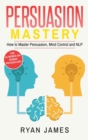 Image for Persuasion : Mastery- How to Master Persuasion, Mind Control and NLP (Persuasion Series) (Volume 2)