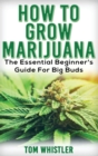 Image for Marijuana : How to Grow Marijuana - The Essential Beginner&#39;s Guide For Big Buds