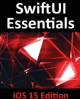 Image for SwiftUI Essentials - iOS 15 Edition : Learn to Develop IOS Apps Using SwiftUI, Swift 5.5 and Xcode 13