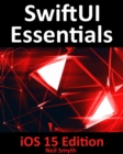 Image for SwiftUI Essentials - iOS 15 Edition: Learn to Develop IOS Apps Using SwiftUI, Swift 5.5 and Xcode 13