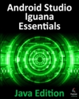 Image for Android Studio Iguana Essentials - Java Edition: Developing Android Apps Using Android Studio 2023.2.1 and Java