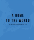 Image for A home to the world  : the United Nations and New York City