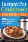 Image for Instant Pot Cookbook For Beginners : 100 Easy, Fast and Healthy Recipes for Your Instant Pot