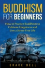 Image for Buddhism for Beginners : How to Practice Buddhism to Cultivate Happiness and Live a Stress-Free Life