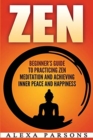Image for Zen : Beginner&#39;s Guide to Practicing Zen Meditation and Achieving Inner Peace and Happiness