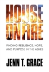 Image for House on Fire : Finding Resilience, Hope, and Purpose in the Ashes