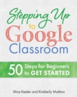 Image for Stepping Up to Google Classroom : 50 Steps for Beginners to Get Started