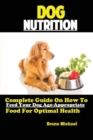 Image for Dog Nutrition : Complete Guide On How To Feed Your Dog Age Appropriate Food For Optimal Health