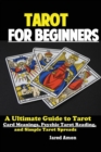 Image for Tarot for Beginners : The Ultimate Guide to Tarot Card Meanings, Psychic Tarot Reading, and Simple Tarot Spreads