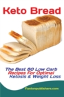 Image for Keto Bread : The Best 80 Low Carb Recipes For Optimal Ketosis &amp; Weight Loss