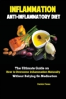 Image for Inflammation : Anti-Inflammatory Diet; The Ultimate Guide on How to Overcome Inflammation Naturally Without Relying On Medication