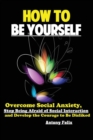 Image for How To Be Yourself : Overcome Social Anxiety, Stop Being Afraid of Social Interaction and Develop the Courage to Be Disliked