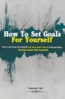 Image for How To Set Goals For Yourself : How To Set Goals Successfully And Accomplish Them In 6 Simple Steps (3-Week Action Plan Included)