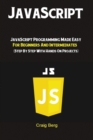 Image for JavaScript : JavaScript Programming Made Easy for Beginners &amp; Intermediates (Step By Step With Hands On Projects)