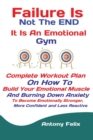Image for Failure Is Not The END It Is An Emotional Gym : Complete Workout Plan On How To Build Your Emotional Muscle And Burning Down Anxiety To Become Emotionally Stronger, More Confident and Less Reactive