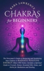 Image for Chakras for Beginners The Newcomer&#39;s Guide to Awakening and Balancing Chakras. Radiate Positive Energy Others Will Notice. Includes a Spiritual Guide to Essential Oils, Gems and Herbs for Meditation a