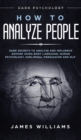 Image for How to Analyze People : Dark Psychology - Dark Secrets to Analyze and Influence Anyone Using Body Language, Human Psychology, Subliminal Persuasion and NLP