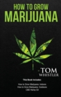 Image for How to Grow Marijuana : 3 Manuscripts - How to Grow Marijuana Indoors, How to Grow Marijuana Outdoors, Beginner&#39;s Guide to CBD Hemp Oil