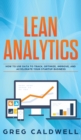 Image for Lean Analytics : How to Use Data to Track, Optimize, Improve and Accelerate Your Startup Business (Lean Guides with Scrum, Sprint, Kanban, DSDM, XP &amp; Crystal)