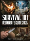 Image for Survival 101 Beginner&#39;s Guide 2021 : The Complete Guide To Urban And Wilderness Survival