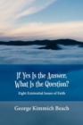 Image for If Yes Is the Answer, What Is the Question? Eight Existential Issues of Faith