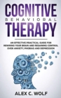 Image for Cognitive Behavioral Therapy : An Effective Practical Guide for Rewiring Your Brain and Regaining Control Over Anxiety, Phobias, and Depression