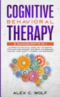 Image for Cognitive Behavioral Therapy : 2 Manuscripts in 1 - an Effective Practical Guide and a 21 Step by Step Guide for Rewiring Your Brain and Regaining Control over Anxiety, Phobias, and Depression