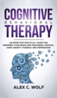 Image for Cognitive Behavioral Therapy : An Effective Practical Guide for Rewiring Your Brain and Regaining Control Over Anxiety, Phobias, and Depression