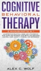 Image for Cognitive Behavioral Therapy : 2 Manuscripts in 1 - an Effective Practical Guide and a 21 Step by Step Guide for Rewiring Your Brain and Regaining Control over Anxiety, Phobias, and Depression