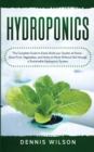 Image for Hydroponics : The Complete Guide to Easily Build your Garden at Home - Grow Fruit, Vegetables, and Herbs at Home Without Soil through a Sustainable Hydroponic System