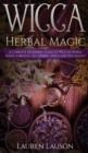Image for Wicca Herbal Magic : A Complete Beginner&#39;s Guide to Wiccan Herbal Magic, Essential Oils, Herbal Spells and Witchcraft