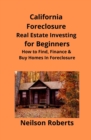Image for California Foreclosure Real Estate Investing for Beginners : How to Find, Finance &amp; Buy Homes In Foreclosure