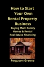 Image for How to Start Your Own Rental Property Business : Buying Multi Family Homes &amp; Rental Real Estate Financing