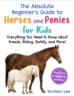 Image for The Absolute Beginner&#39;s Guide to Horses and Ponies for Kids : Everything You Need to Know about Breeds, Riding, Safety, and More!
