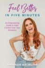 Image for Feel Better in Five Minutes : An Empowering Guide to Gain Control Over Your Emotions