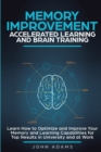 Image for Memory Improvement, Accelerated Learning and Brain Training : Learn How to Optimize and Improve Your Memory and Learning Capabilities for Top Results in University and at Work