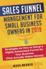 Image for Sales Funnel Management for Small Business Owners in 2019 : Strategies on How to Setup a Highly Automated Funnel for Your Business (That Actually Makes Money)