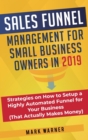 Image for Sales Funnel Management for Small Business Owners : Strategies on How to Setup a Highly Automated Funnel for Your Business (That Actually Makes Money)