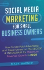 Image for Social Media Marketing for Small Business Owners : How to Use Paid Advertising and Sales Funnels on Facebook &amp; Instagram for Maximum Revenue Growth in 2020