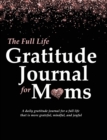 Image for The Full Life Gratitude Journal for Moms : A daily gratitude journal for a full life that is more grateful, mindful, and joyful