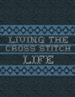 Image for Living The Cross Stitch Life : Cross Stitchers Journal - DIY Crafters - Hobbyists - Pattern Lovers - Collectibles - Gift For Crafters - Teens - Adults - How To - Needlework Grid Templates
