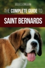 Image for The Complete Guide to Saint Bernards : Choosing, Preparing for, Training, Feeding, Socializing, and Loving Your New Saint Bernard Puppy