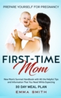 Image for First-Time Mom : Prepare Yourself for Pregnancy: New Mom&#39;s Survival Handbook with All the Helpful Tips and Information That You Need While Expecting + 30 Day Meal Plan for Pregnancy