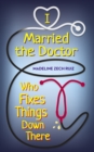 Image for I Married the Doctor Who Fixes Things Down There