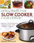 Image for The 30 Day Whole Foods Slow Cooker Challenge : Delicious, Simple, and Quick Whole Food Slow Cooker Recipes for Everyone