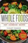 Image for The 30 Day Whole Food Challenge : Whole Foods Diet - Whole Foods Cookbook &amp; Whole Food Recipes