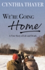 Image for We&#39;re Going Home: A True Story of Life and Death